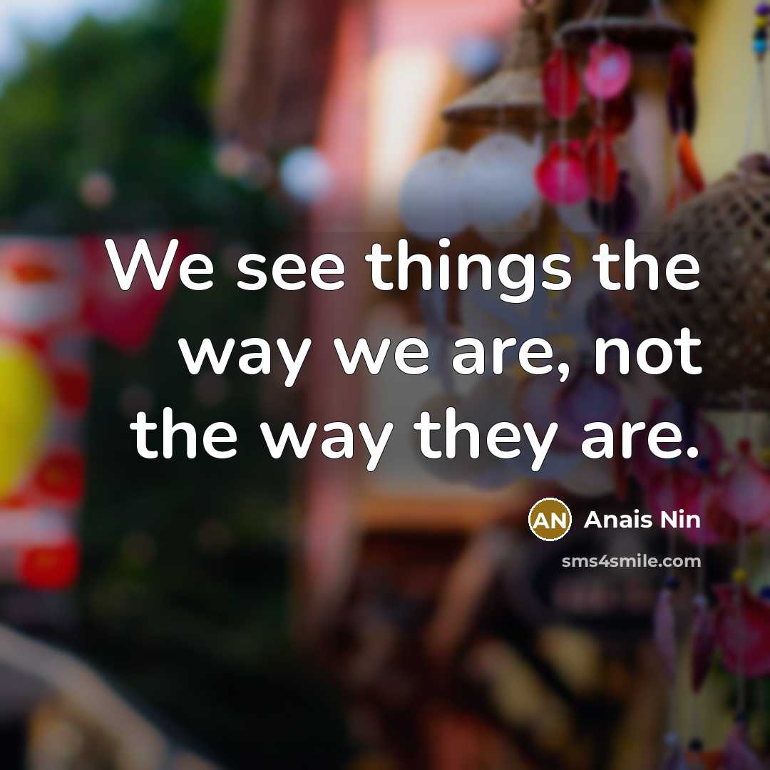 “We see things the way we are, not the way…” quote by Anais Nin