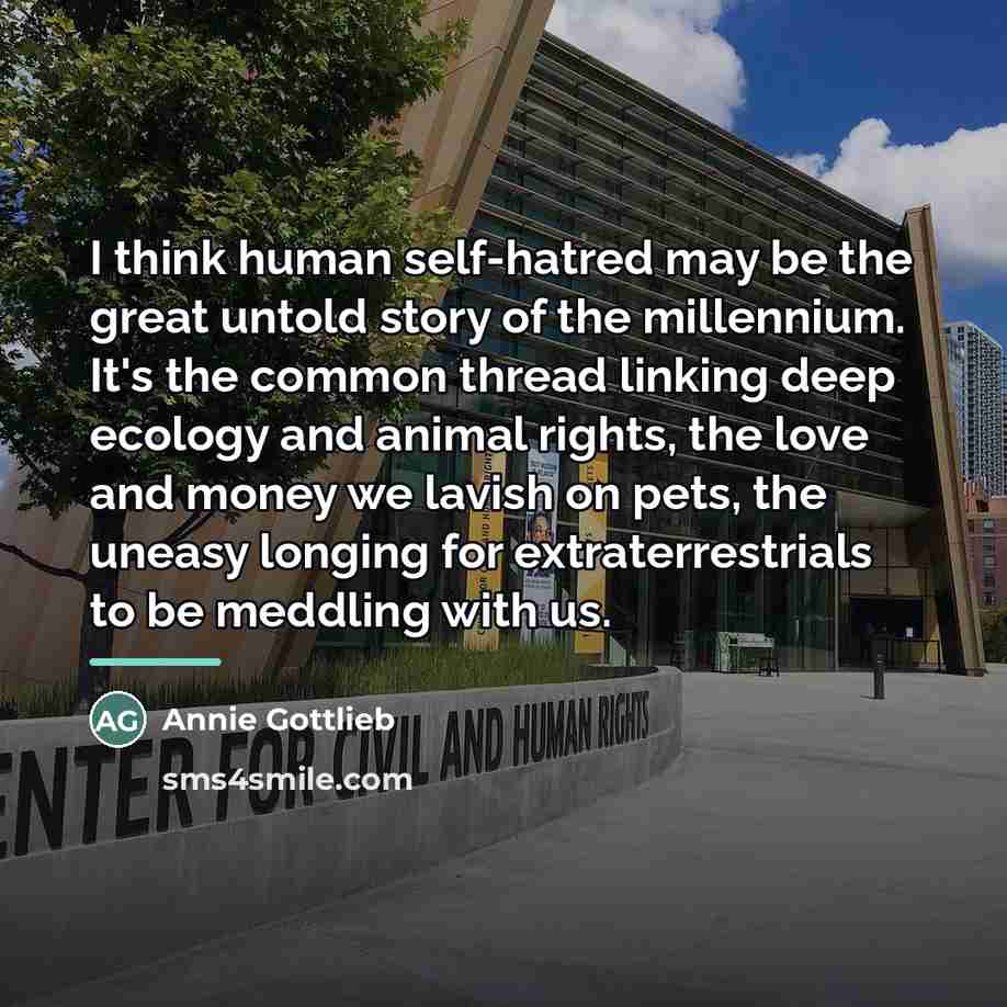 “I think human self-hatred may be the great untold story…” quote by Annie Gottlieb