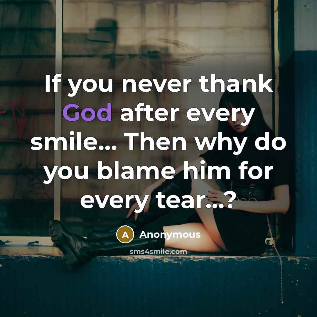 “If you never thank God after every smile.... Then why…” quote by Anonymous