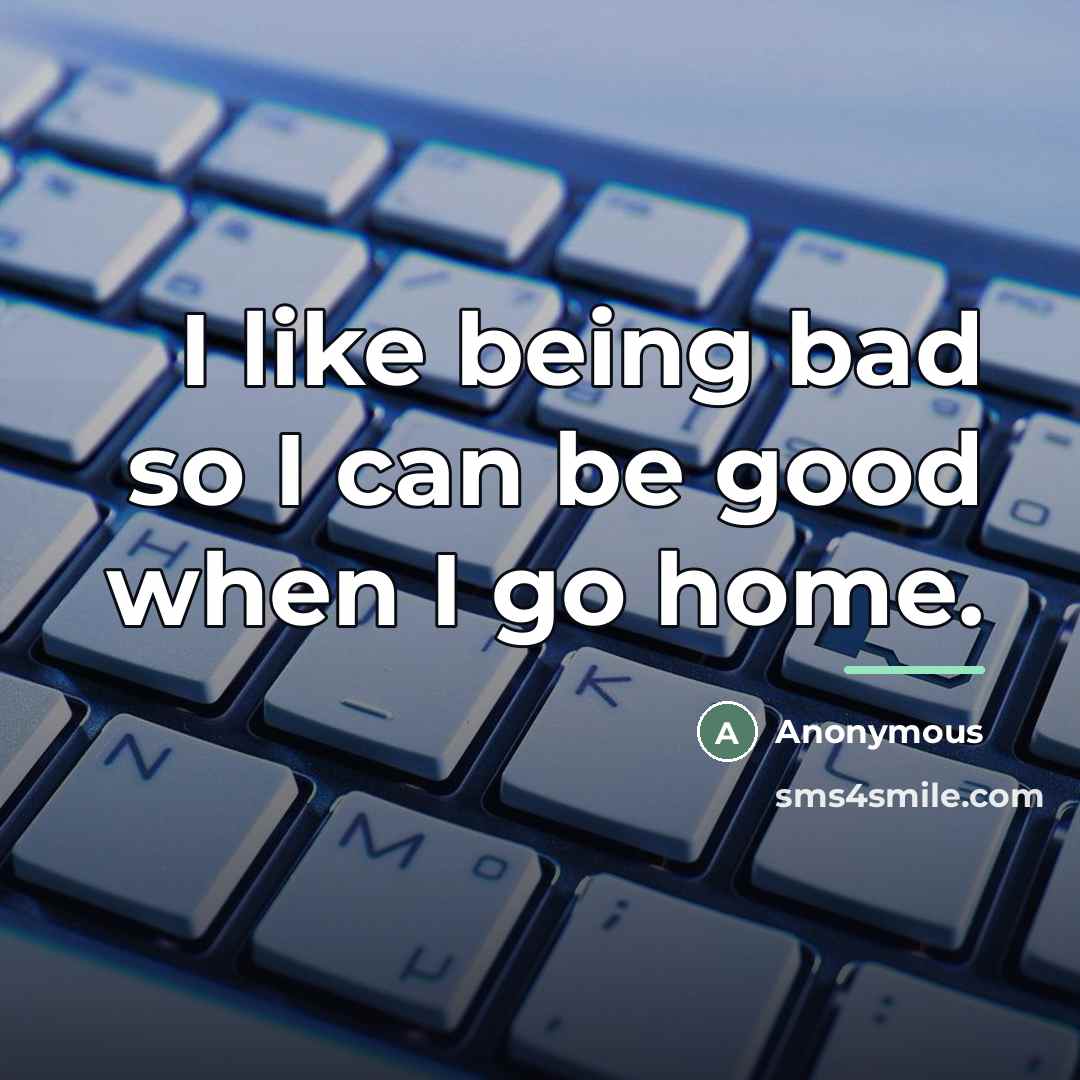 “I like being bad so I can be good when…” quote by Anonymous