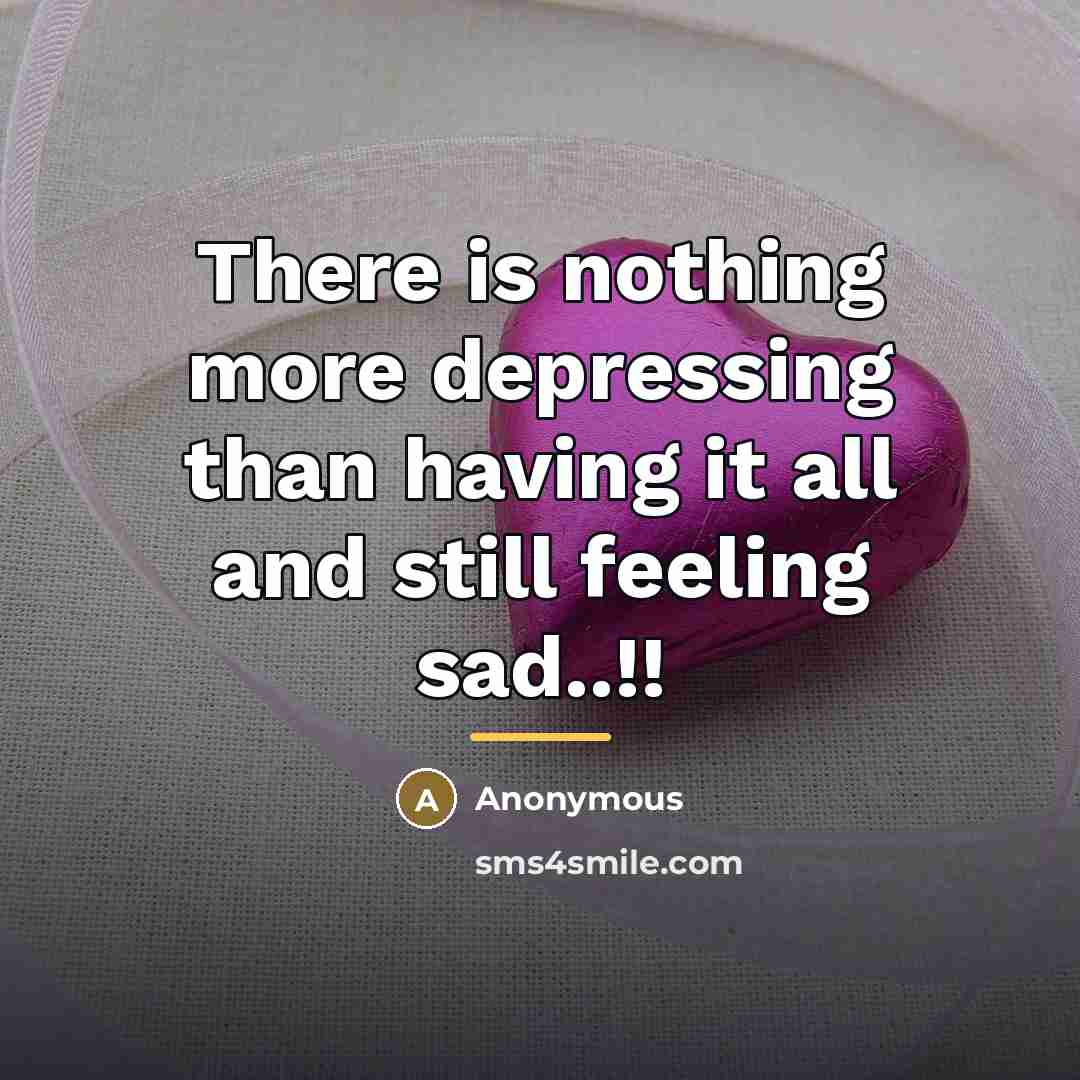 “There is nothing more depressing than having it all and…” quote by Anonymous