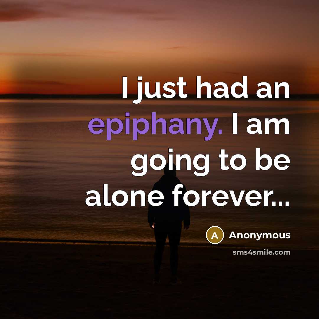 “I just had an epiphany. I am going to be alone forever...” quote by Anonymous