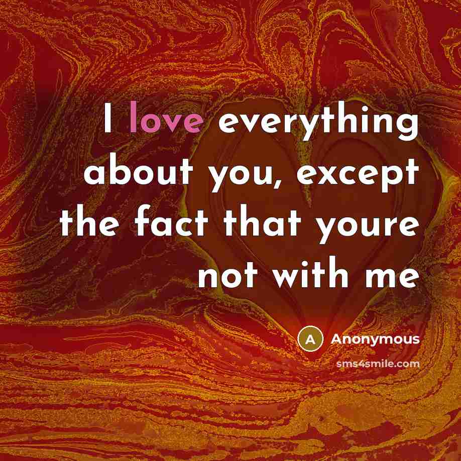 “I love everything about you, except the fact that youre not with me” quote by Anonymous