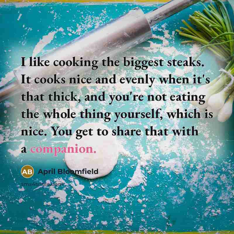 “I like cooking the biggest steaks. It cooks nice and…” quote by April Bloomfield