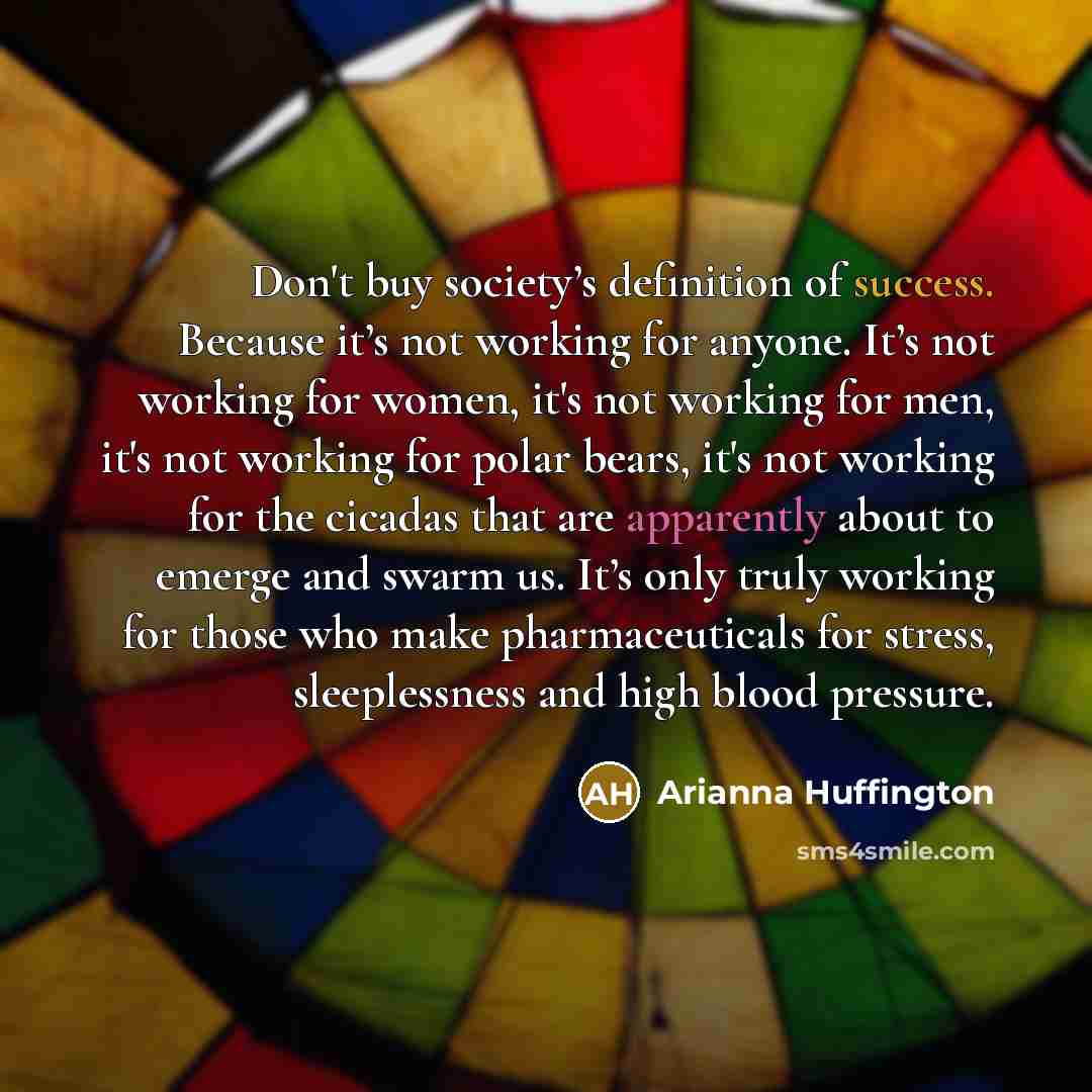 “Don't buy society’s definition of success. Because it’s not working…” quote by Arianna Huffington
