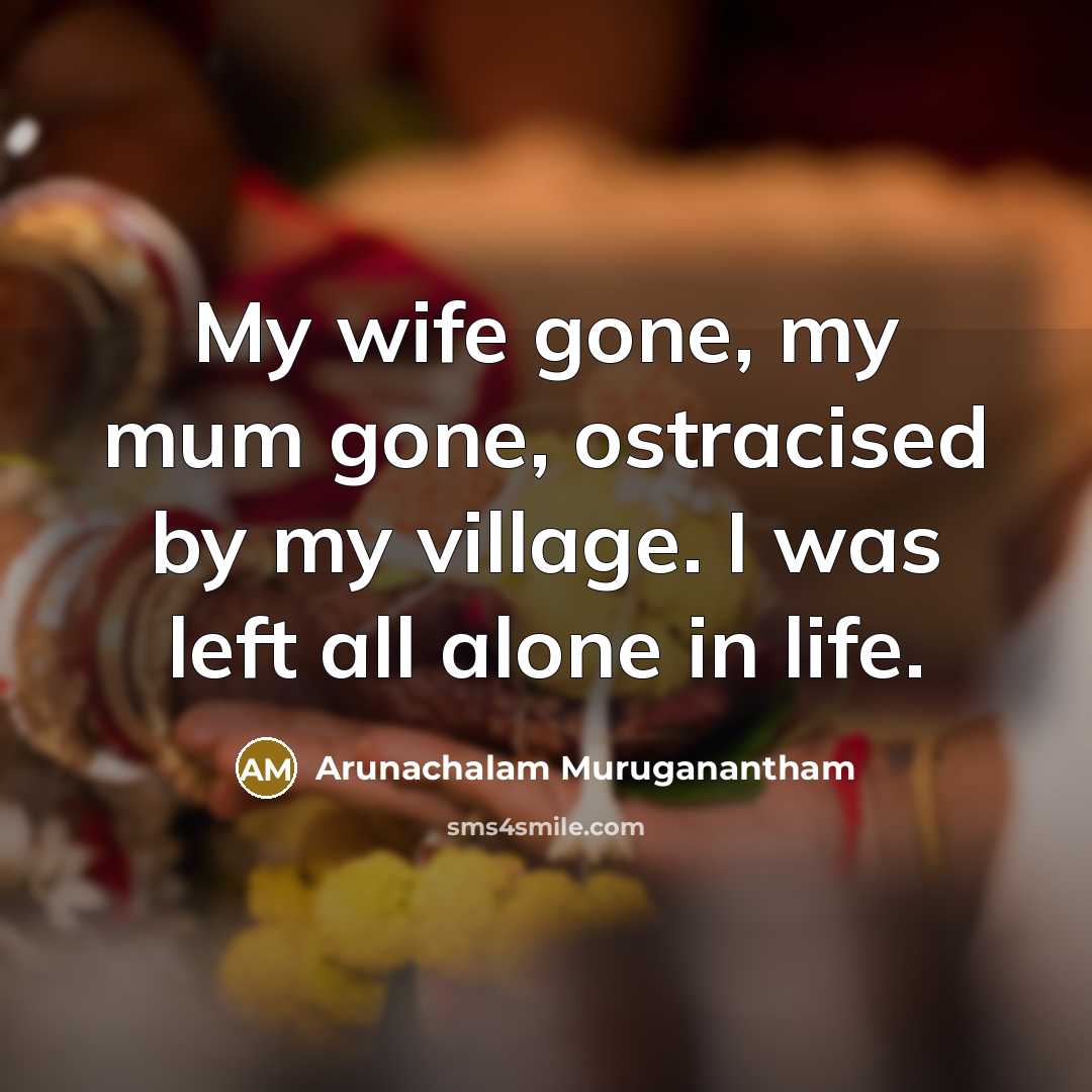 “My wife gone, my mum gone, ostracised by my village.…” quote by Arunachalam Muruganantham