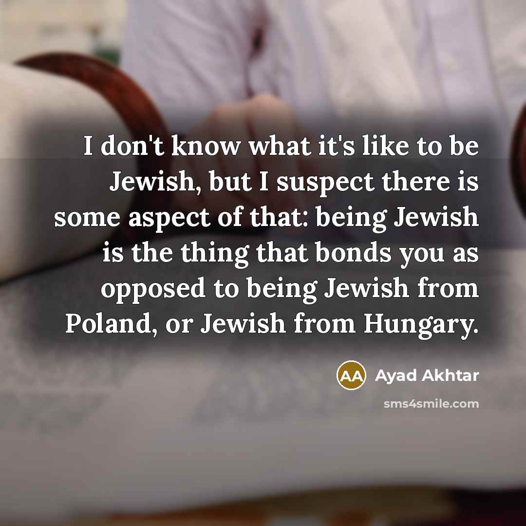 “I don't know what it's like to be Jewish, but…” quote by Ayad Akhtar