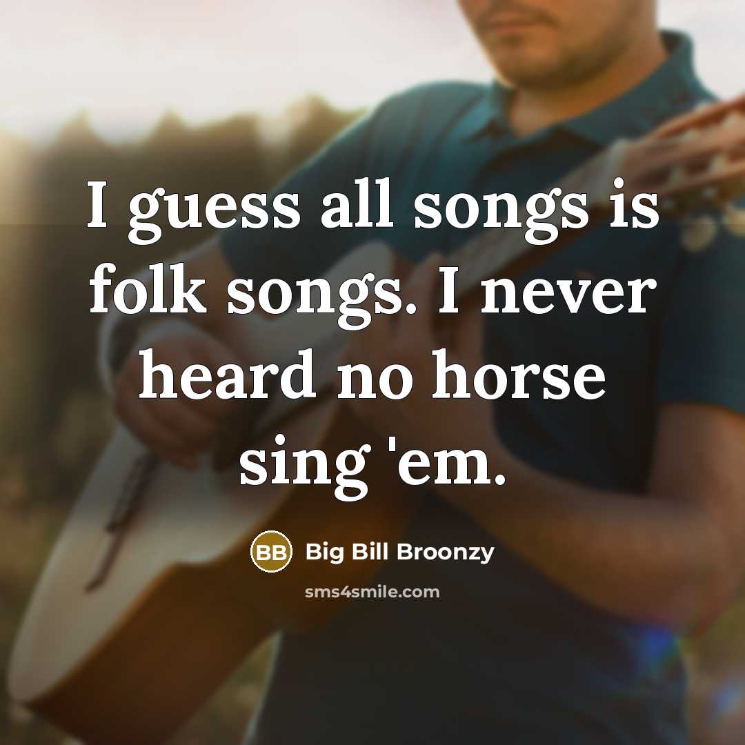 “I guess all songs is folk songs. I never heard…” quote by Big Bill Broonzy