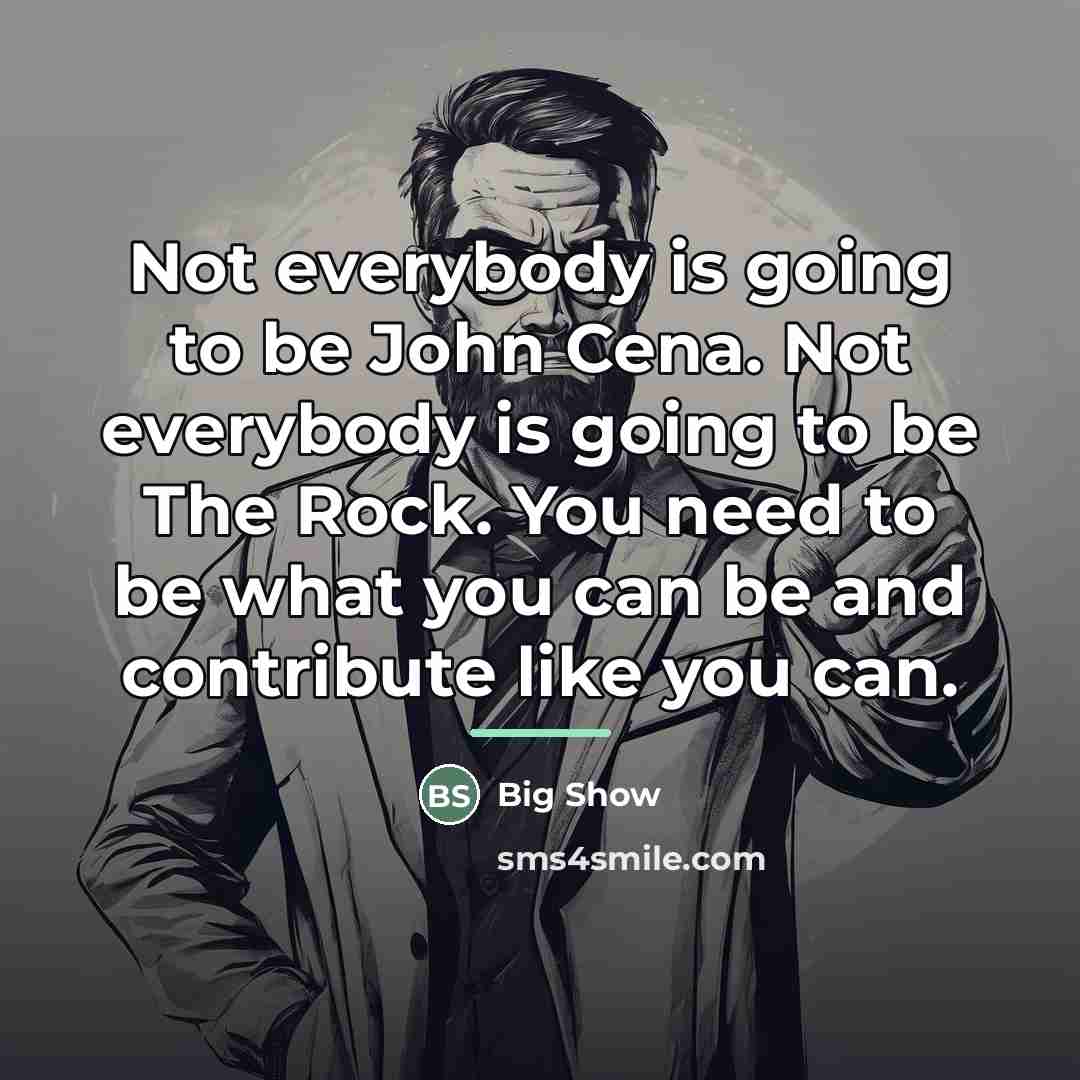 “Not everybody is going to be John Cena. Not everybody…” quote by Big Show