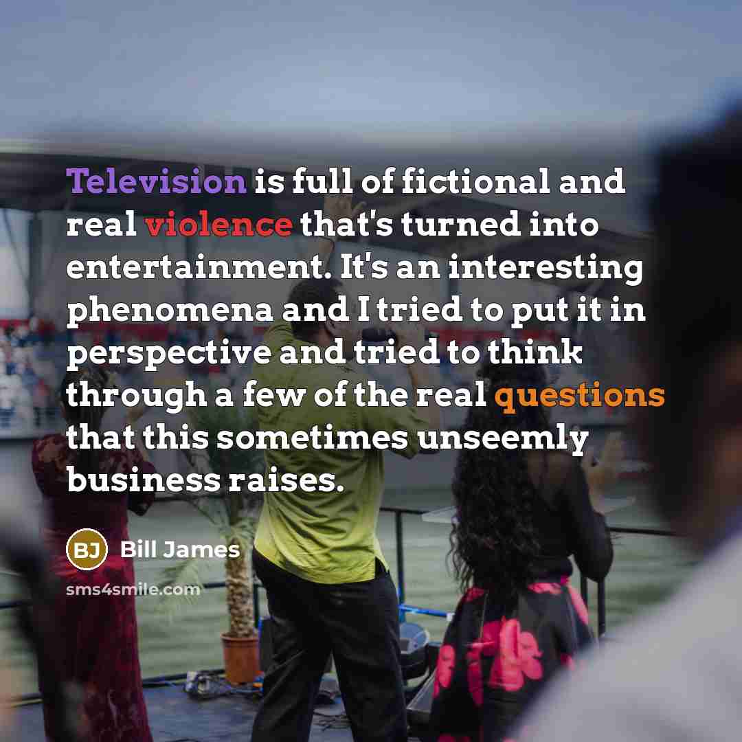“Television is full of fictional and real violence that's turned…” quote by Bill James