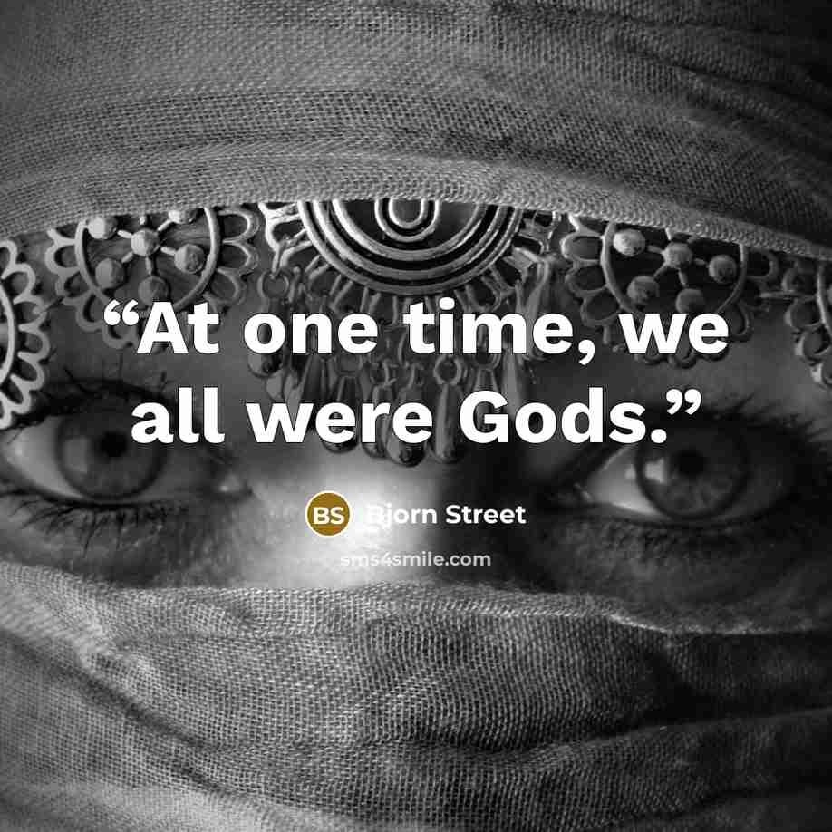 “At one time, we all were Gods.” quote by Bjorn Street