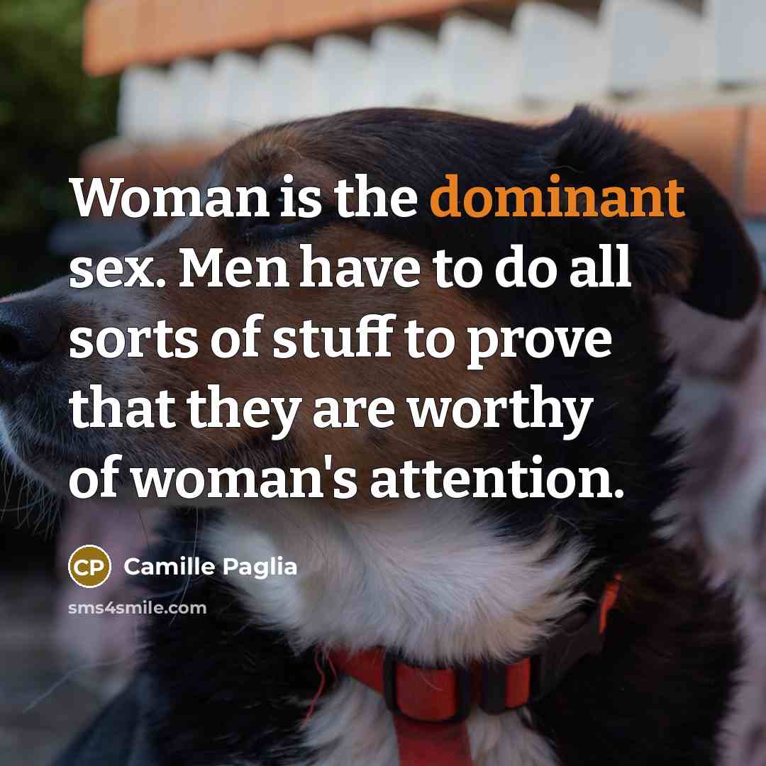 “Woman is the dominant sex. Men have to do all…” quote by Camille Paglia