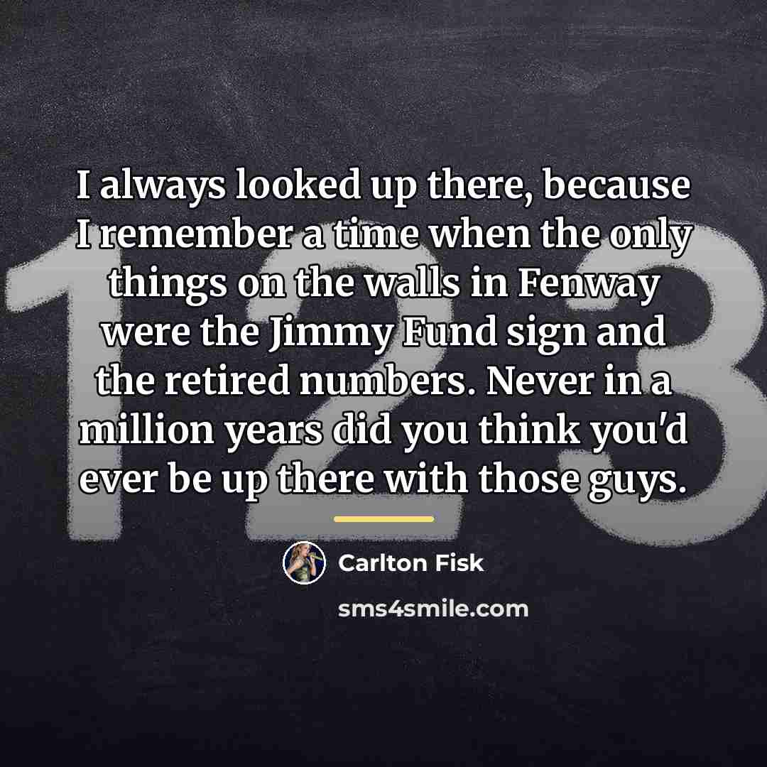 “I always looked up there, because I remember a time…” quote by Carlton Fisk