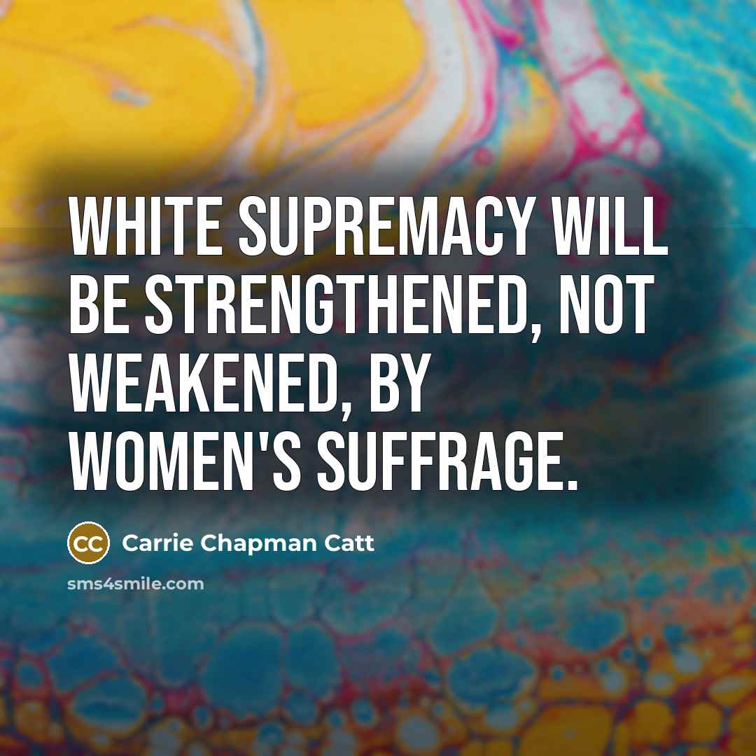 “White supremacy will be strengthened, not weakened, by women's suffrage.…” quote by Carrie Chapman Catt