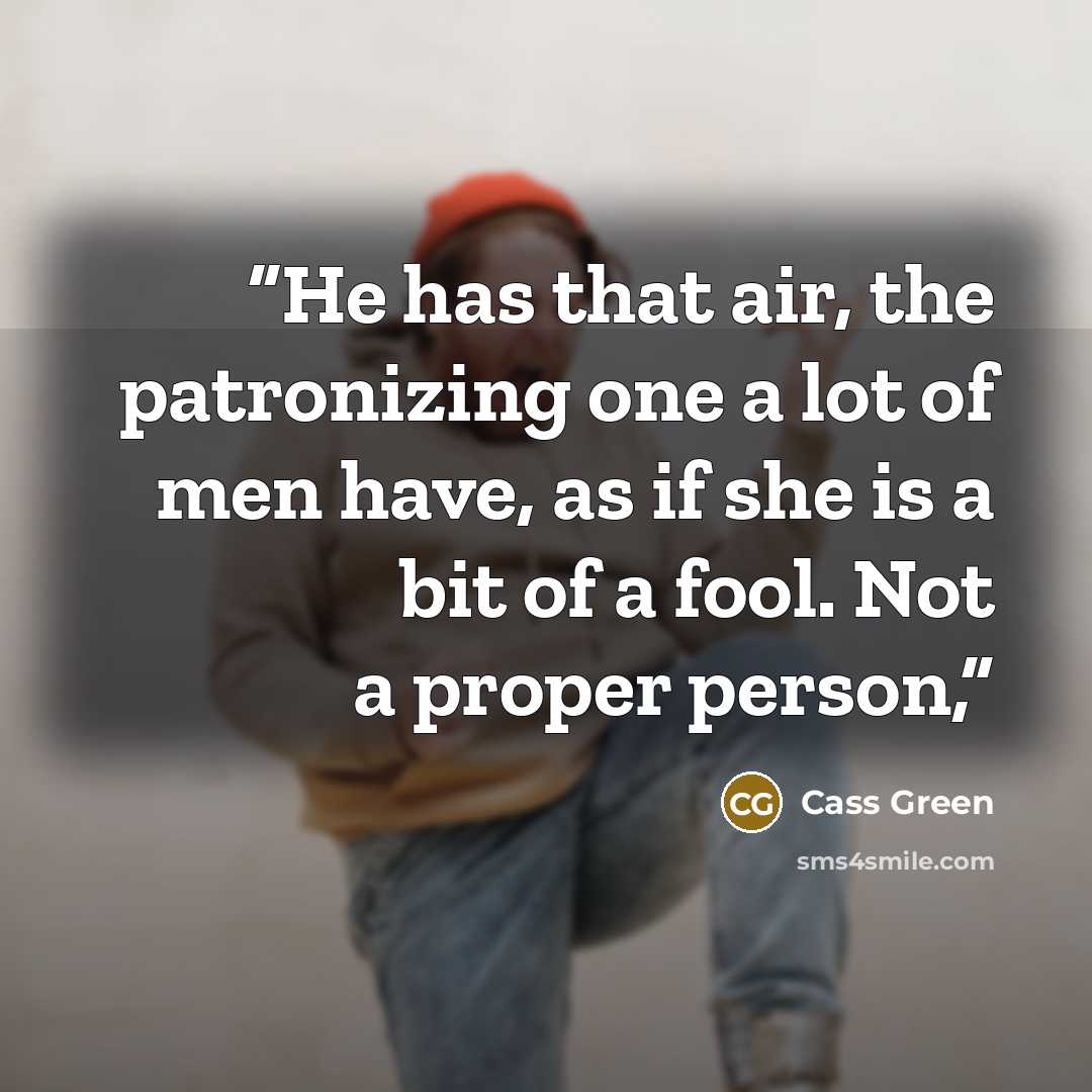 “He has that air, the patronizing one a lot of men have, as if she is a bit of a fool. Not a proper person,” quote by Cass Green