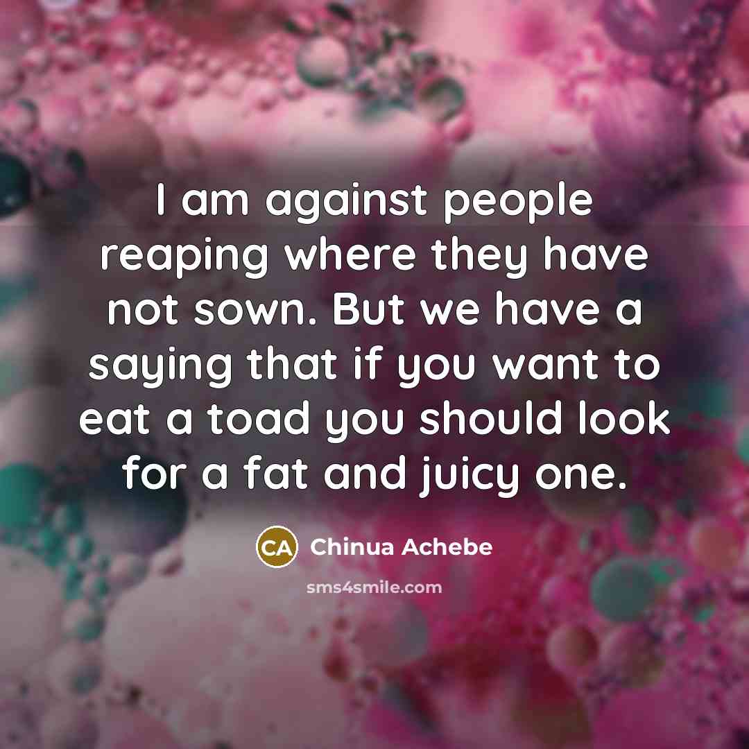 “I am against people reaping where they have not sown.…” quote by Chinua Achebe