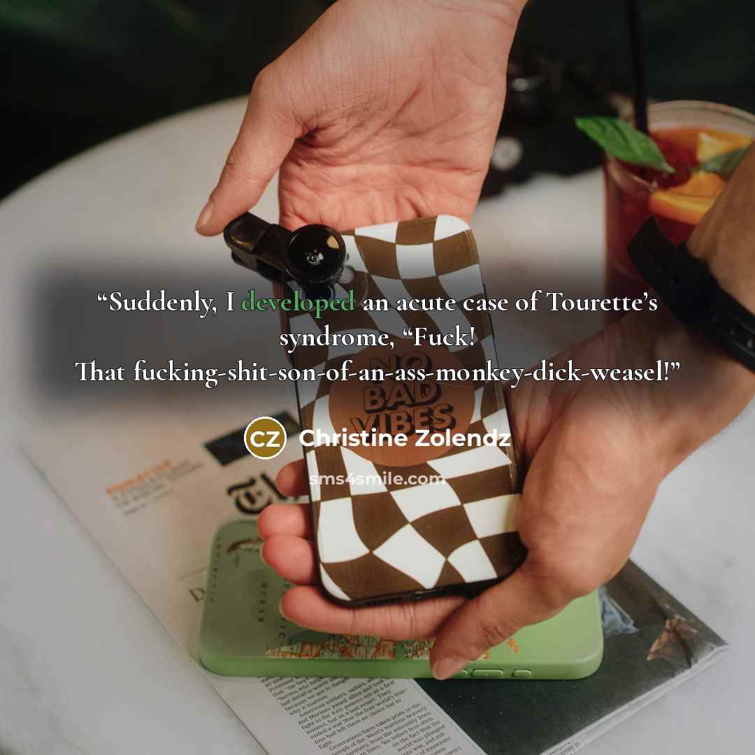 “Suddenly, I developed an acute case of Tourette’s syndrome, “Fuck! That fucking-shit-son-of-an-ass-monkey-dick-weasel!” quote by Christine Zolendz