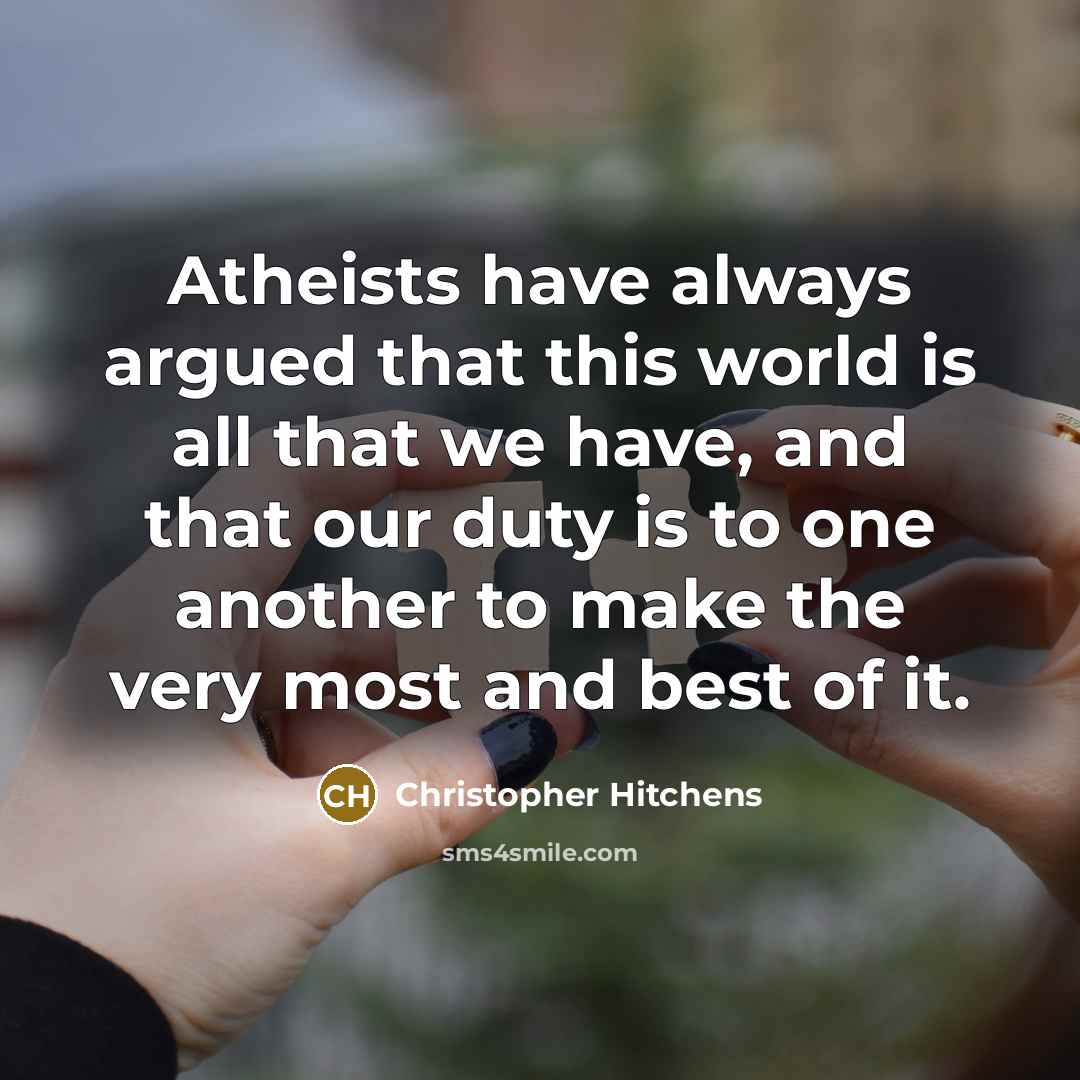 “Atheists have always argued that this world is all that…” quote by Christopher Hitchens