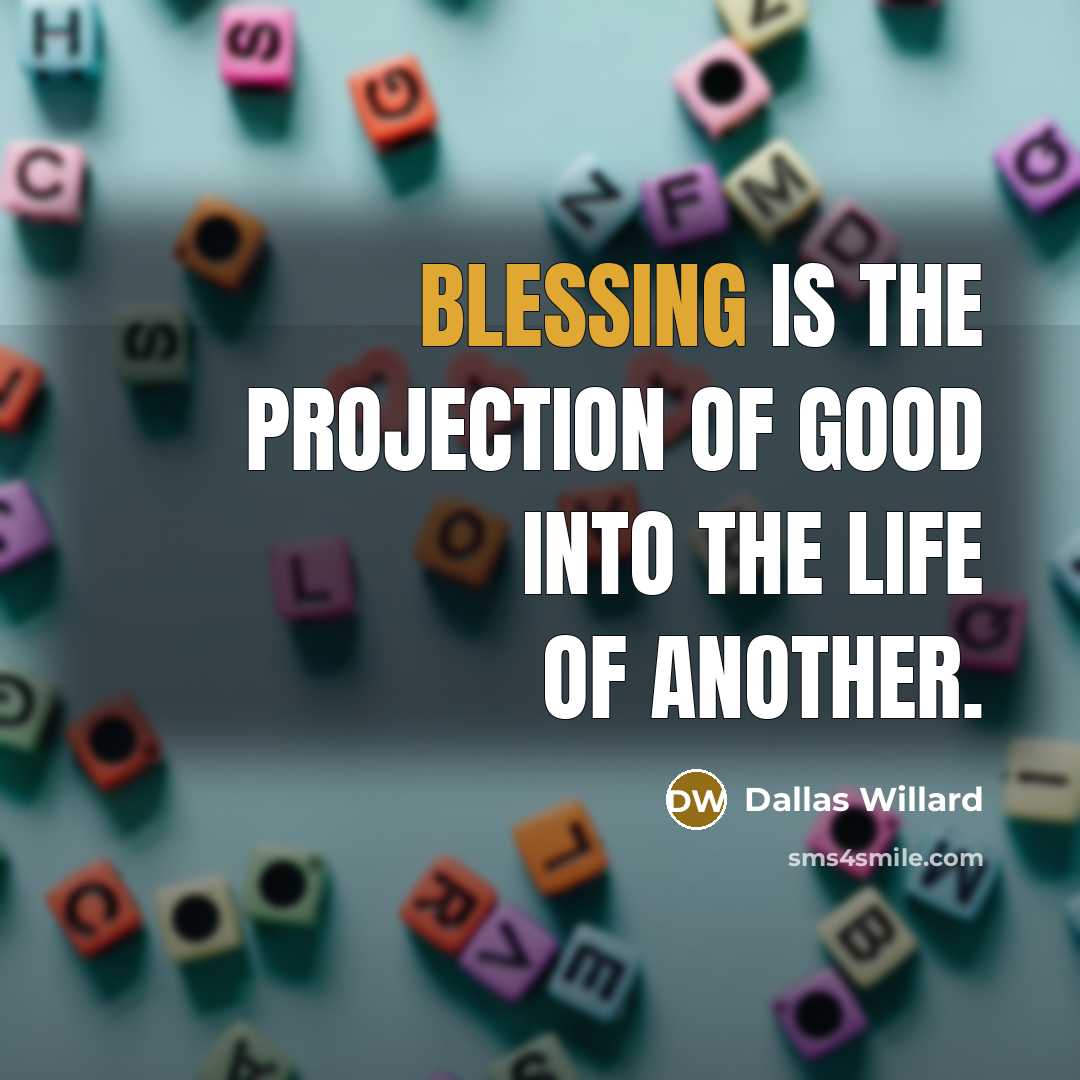 “Blessing is the projection of good into the life of…” quote by Dallas Willard