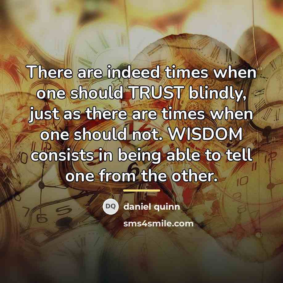 “There are indeed times when one should TRUST blindly, just…” quote by Daniel Quinn