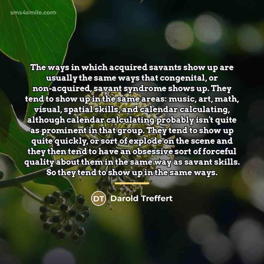 “The ways in which acquired savants show up are usually…” quote by Darold Treffert