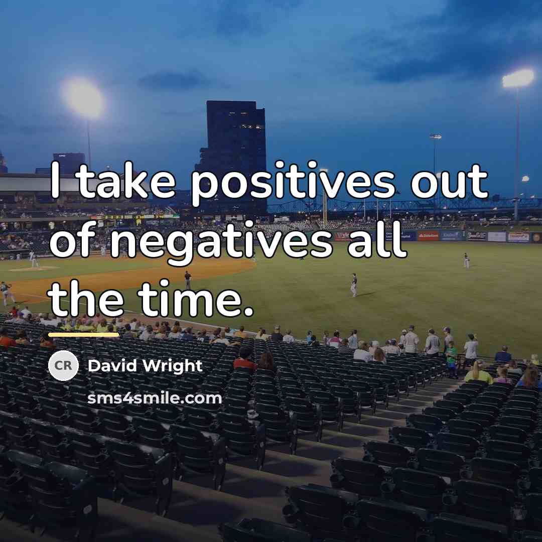 “I take positives out of negatives all the time.…” quote by David Wright
