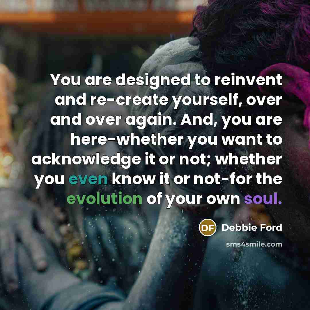 “You are designed to reinvent and re-create yourself, over and…” quote by Debbie Ford