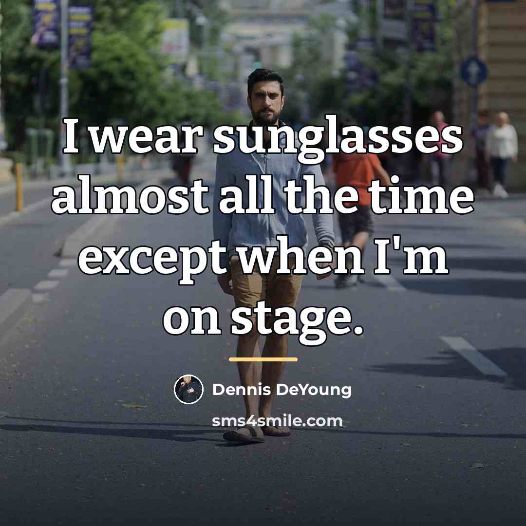 “I wear sunglasses almost all the time except when I'm…” quote by Dennis DeYoung