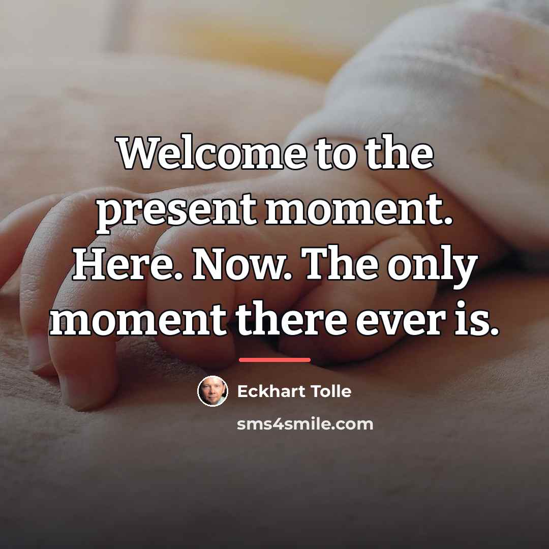 “Welcome to the present moment. Here. Now. The only moment…” quote by Eckhart Tolle