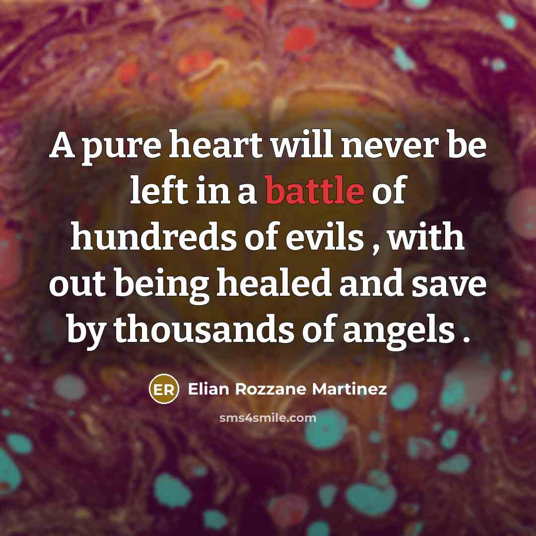 “A pure heart will never be left in a battle of hundreds of evils , with out being healed and save by thousands of angels .” quote by Elian Rozzane Martinez