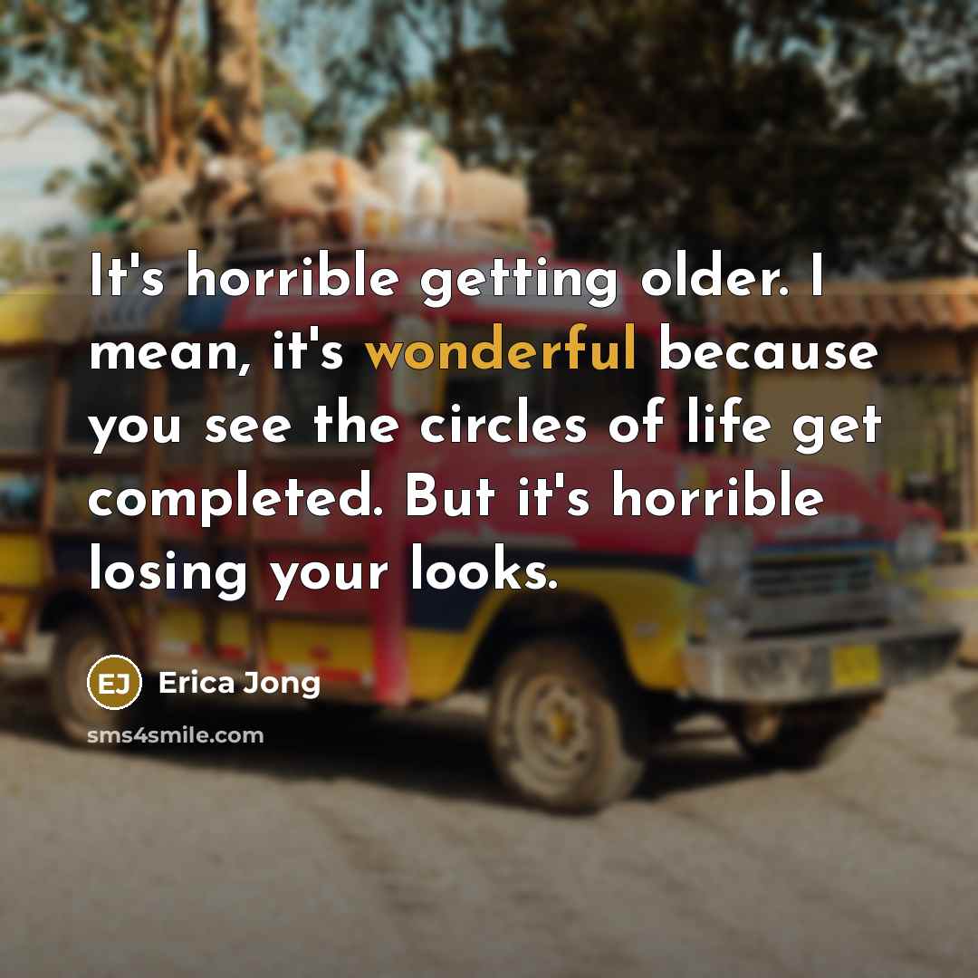 “It's horrible getting older. I mean, it's wonderful because you…” quote by Erica Jong