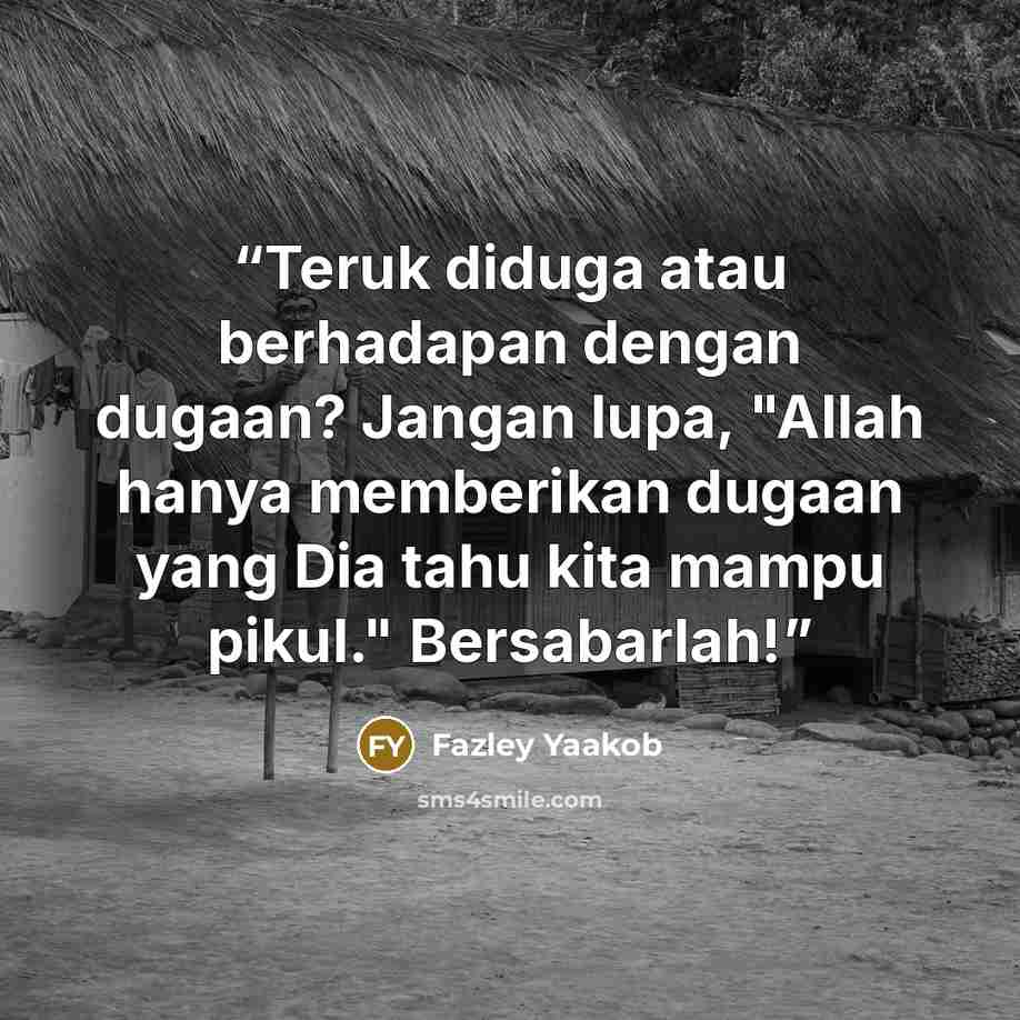“Teruk diduga atau berhadapan dengan dugaan? Jangan lupa, "Allah hanya memberikan dugaan yang Dia tahu kita mampu pikul." Bersabarlah!” quote by Fazley Yaakob