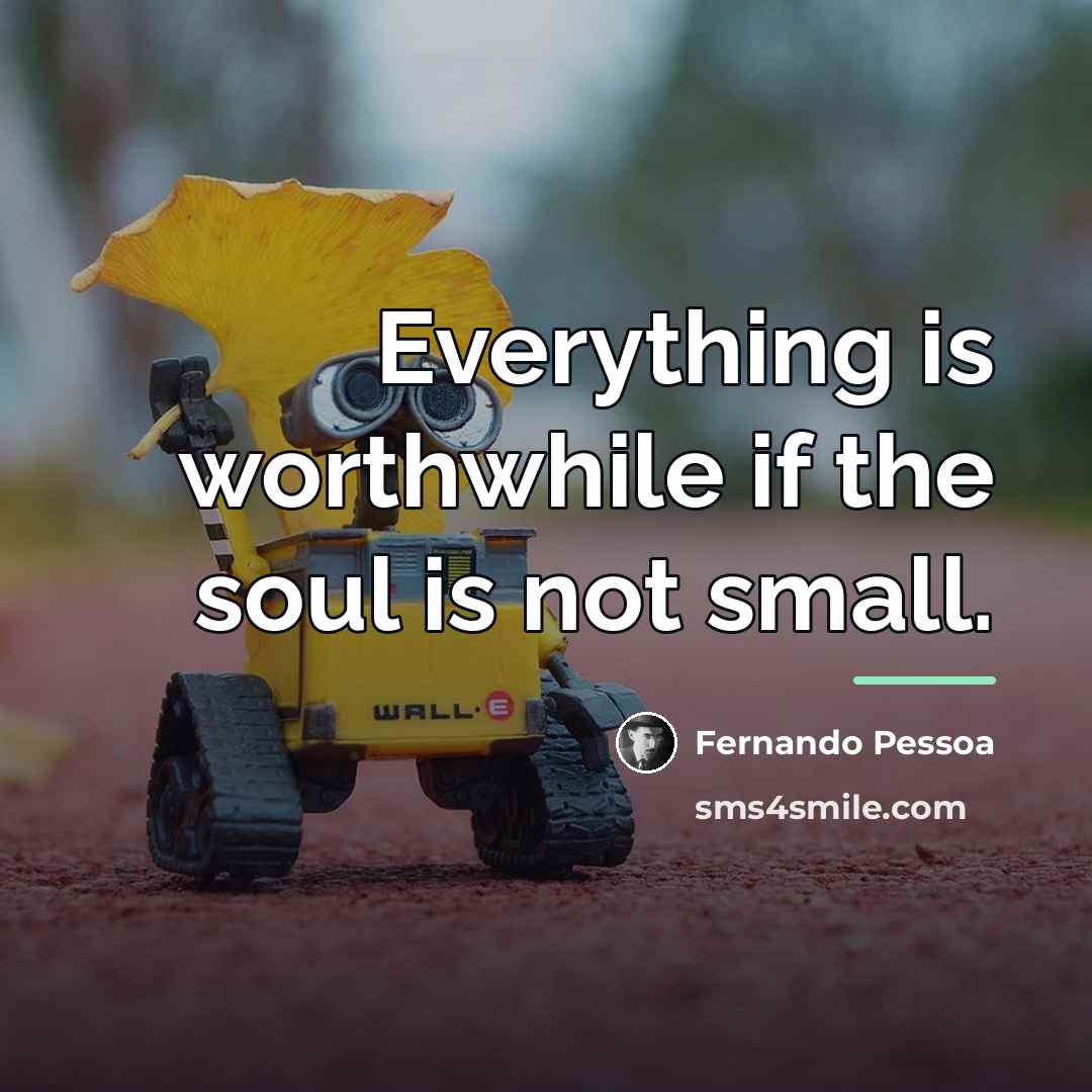 “Everything is worthwhile if the soul is not small.…” quote by Fernando Pessoa