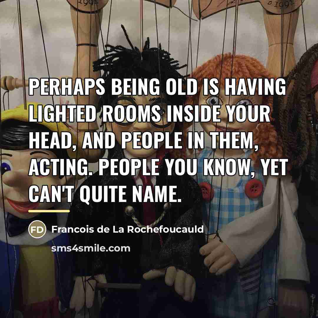“Perhaps being old is having lighted rooms inside your head,…” quote by Francois de La Rochefoucauld