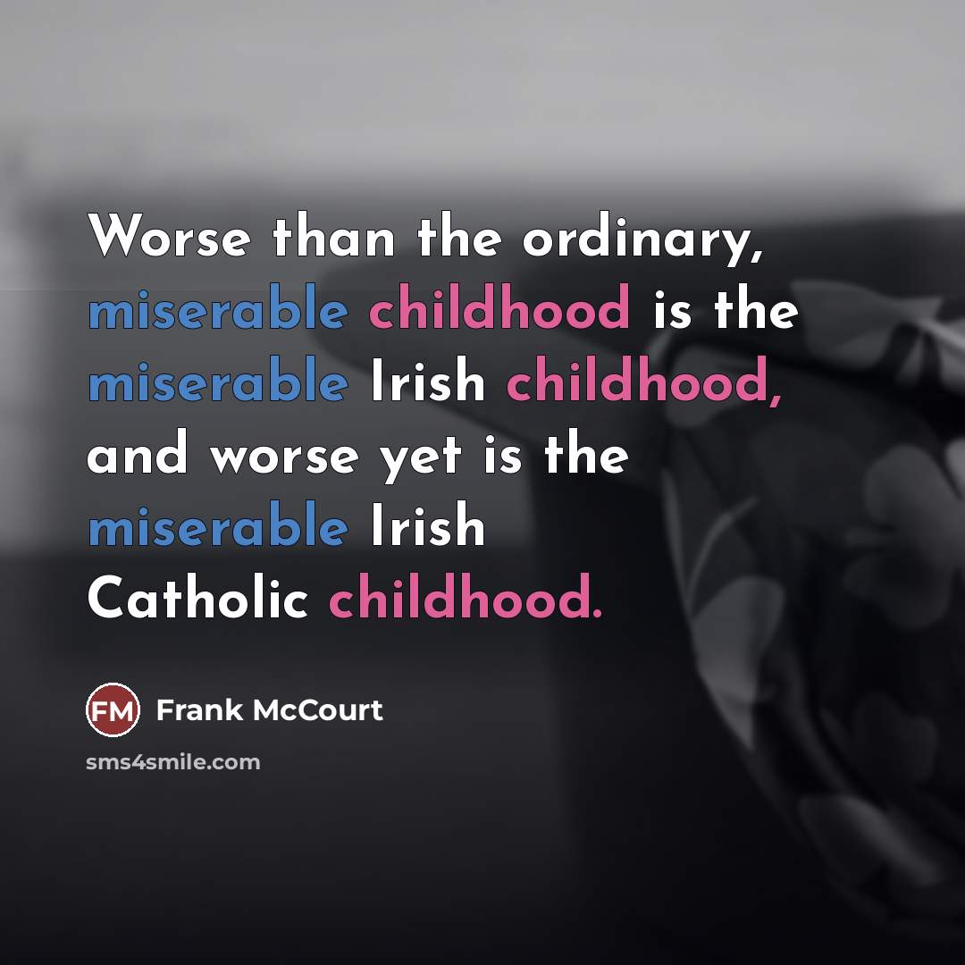“Worse than the ordinary, miserable childhood is the miserable Irish…” quote by Frank McCourt
