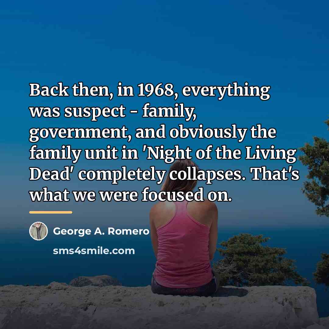 “Back then, in 1968, everything was suspect - family, government,…” quote by George A. Romero