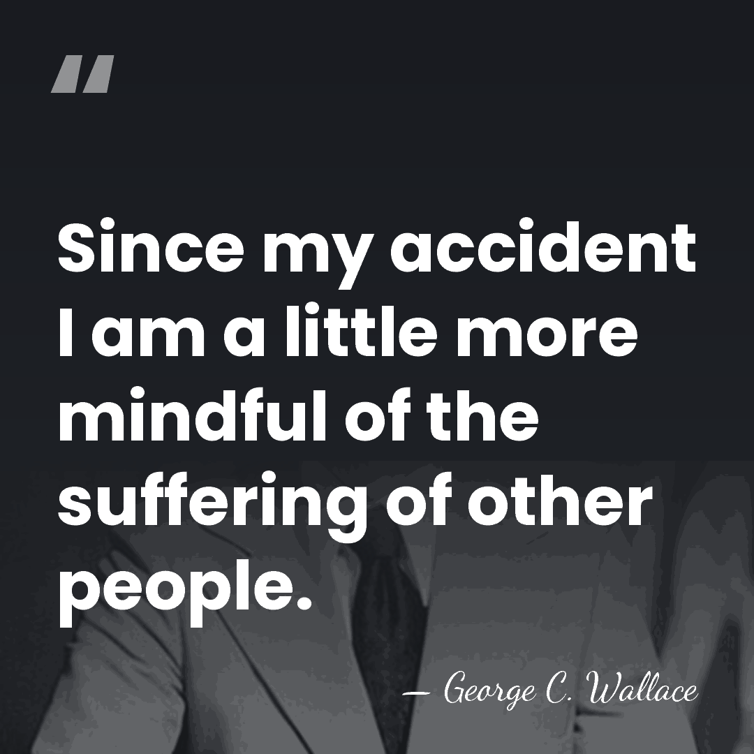 Since my accident I am a little more mindful of the suffering&hellip; - George C. Wallace
