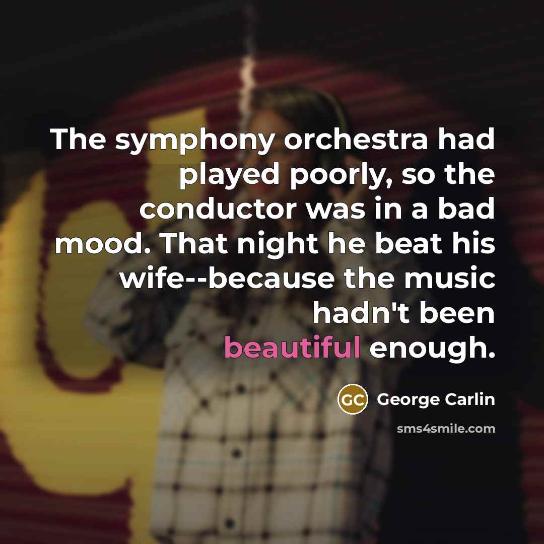 “The symphony orchestra had played poorly, so the conductor was…” quote by George Carlin