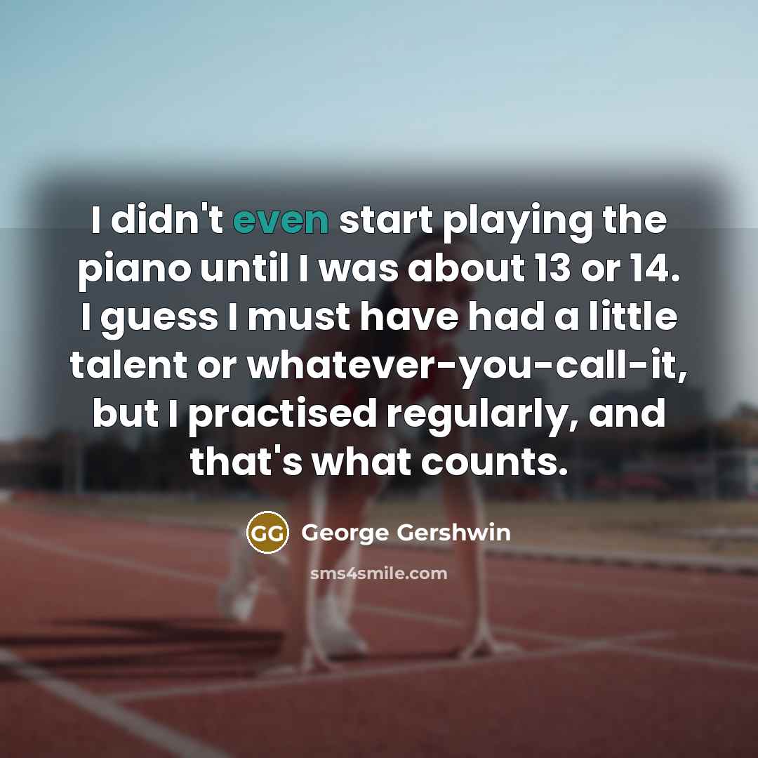 “I didn't even start playing the piano until I was…” quote by George Gershwin