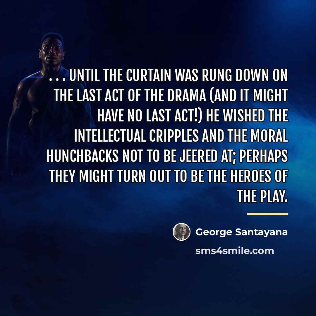 “. . . until the curtain was rung down on…” quote by George Santayana