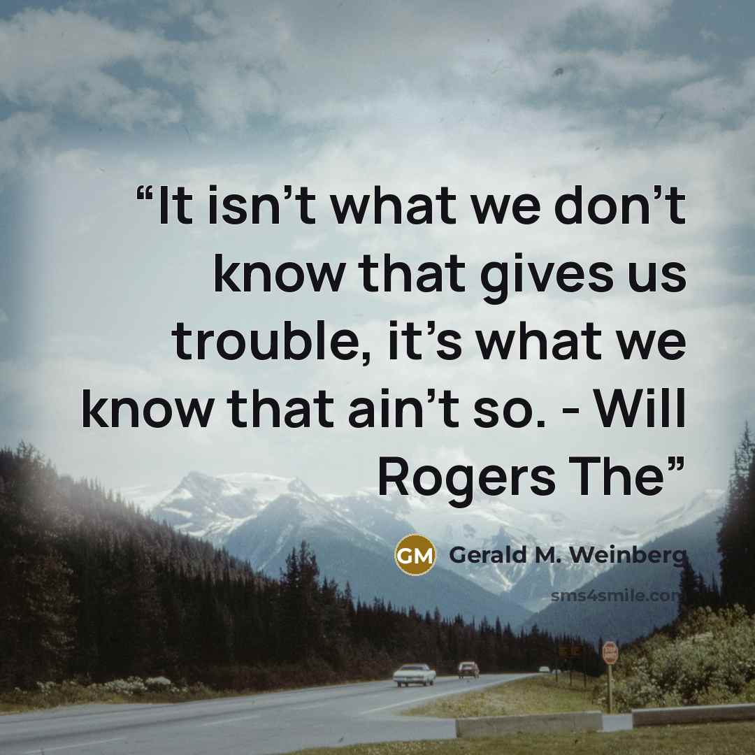 “It isn't what we don't know that gives us trouble, it's what we know that ain't so. - Will Rogers The” quote by Gerald M. Weinberg