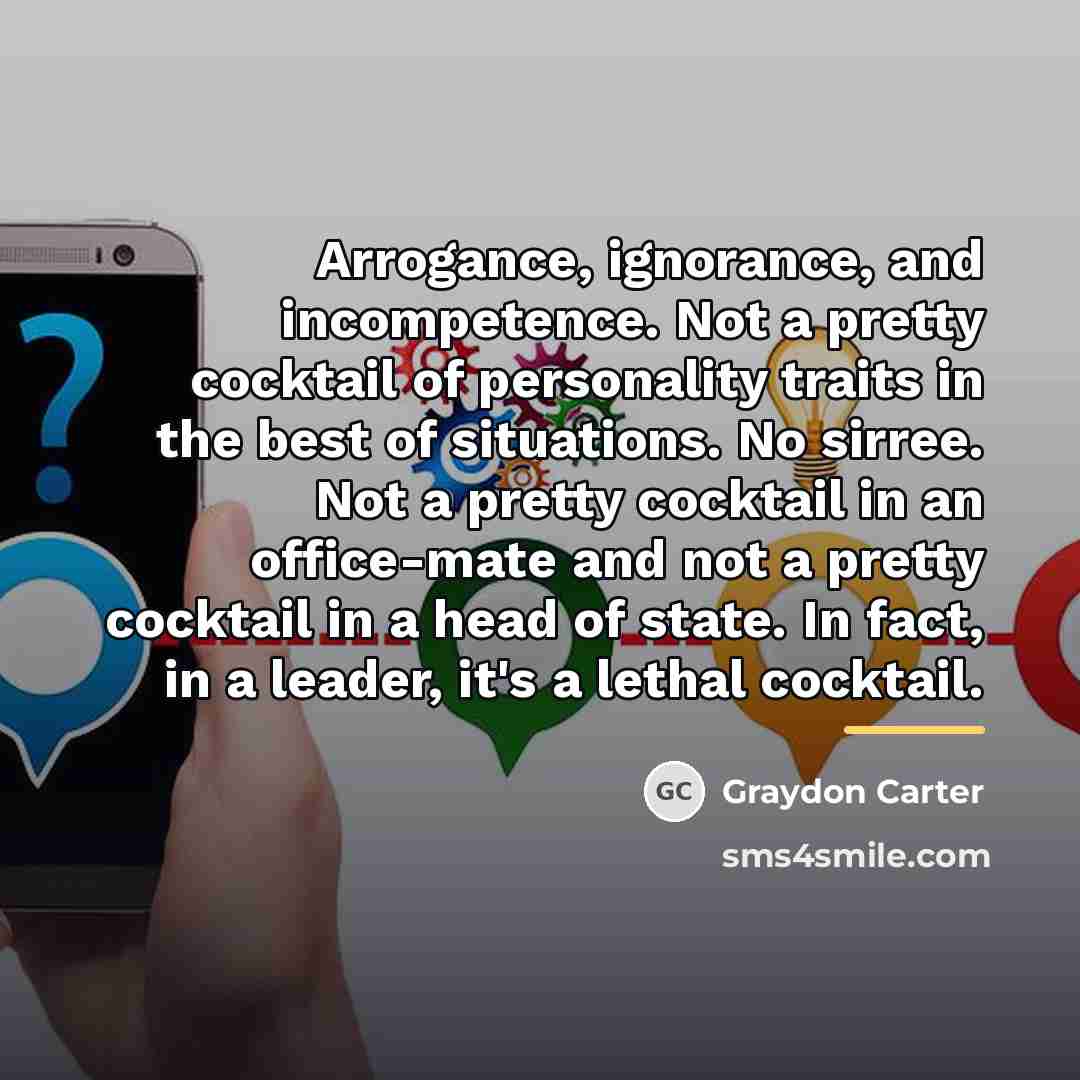 “Arrogance, ignorance, and incompetence. Not a pretty cocktail of personality…” quote by Graydon Carter