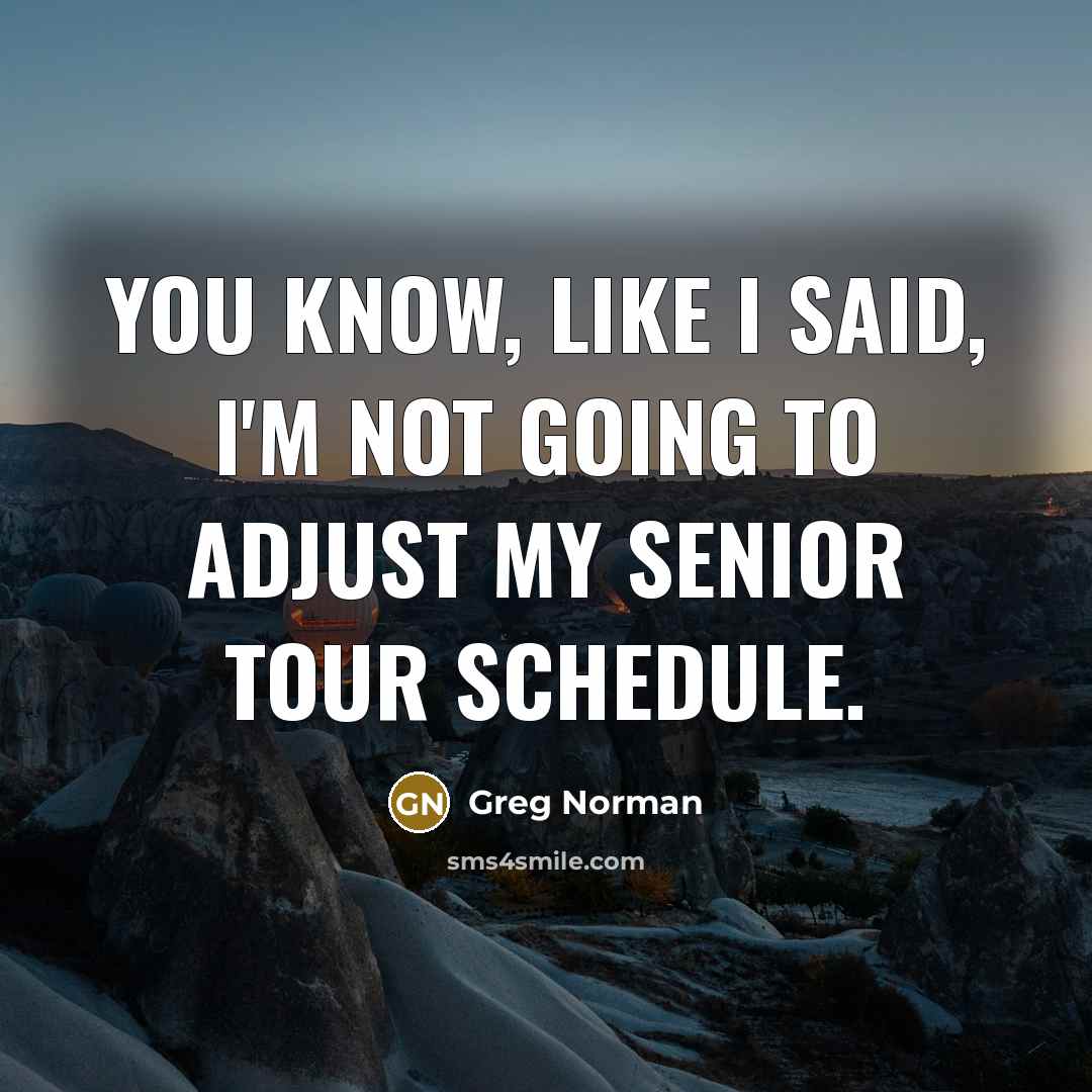 “You know, like I said, I'm not going to adjust…” quote by Greg Norman