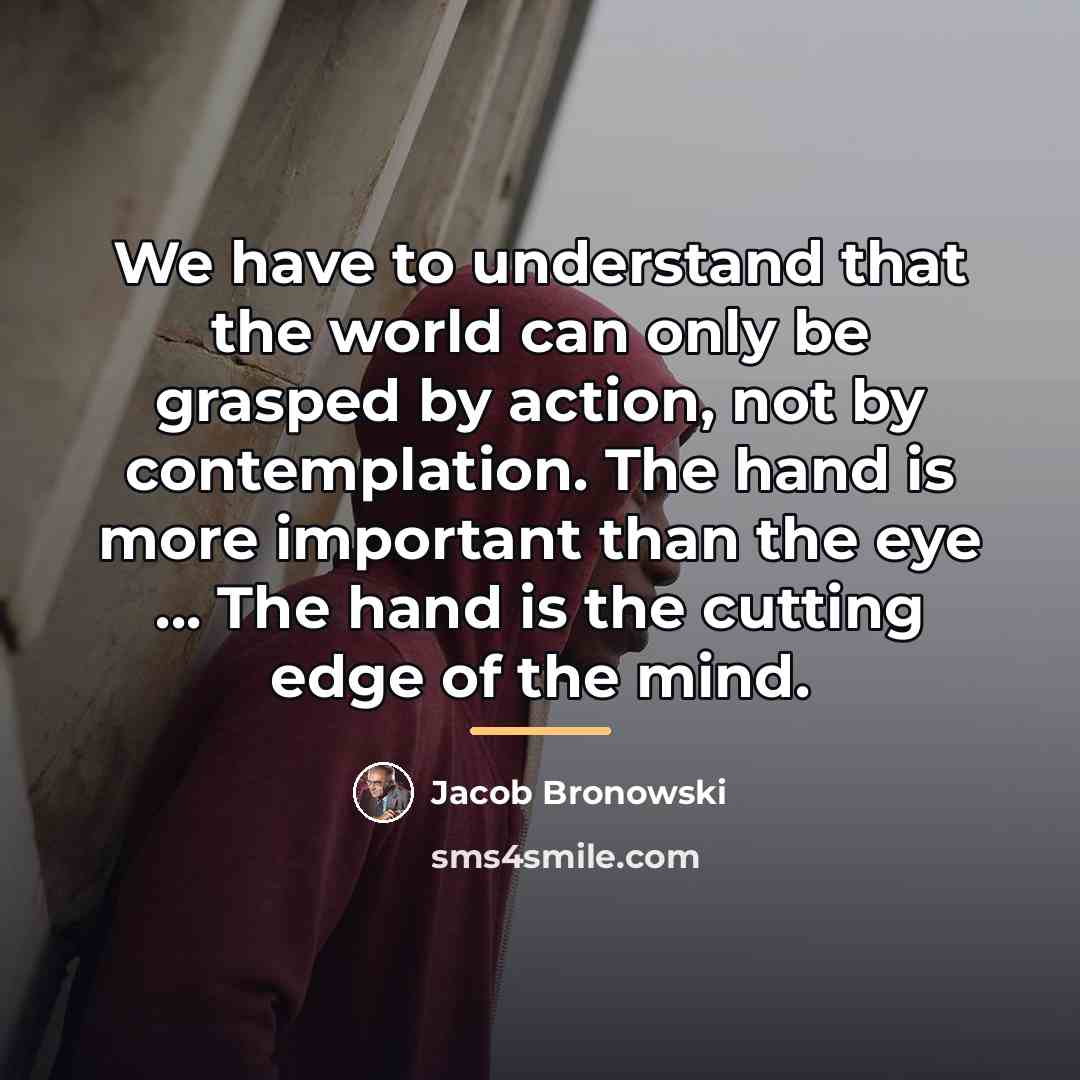 “We have to understand that the world can only be…” quote by Jacob Bronowski