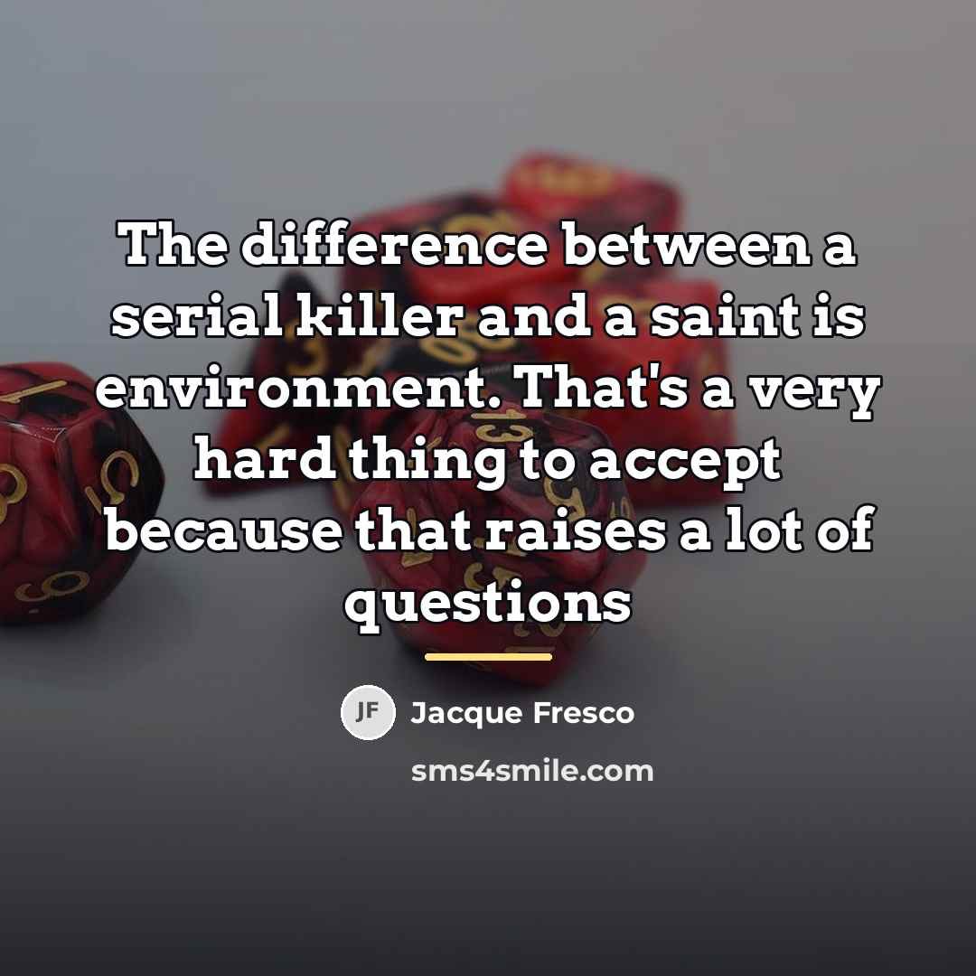“The difference between a serial killer and a saint is…” quote by Jacque Fresco