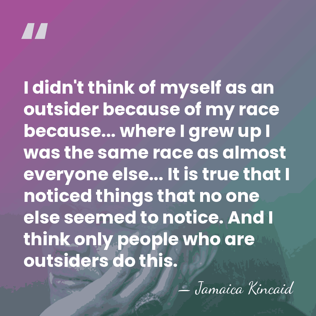I didn't think of myself as an outsider because of my race&hellip; - Jamaica Kincaid