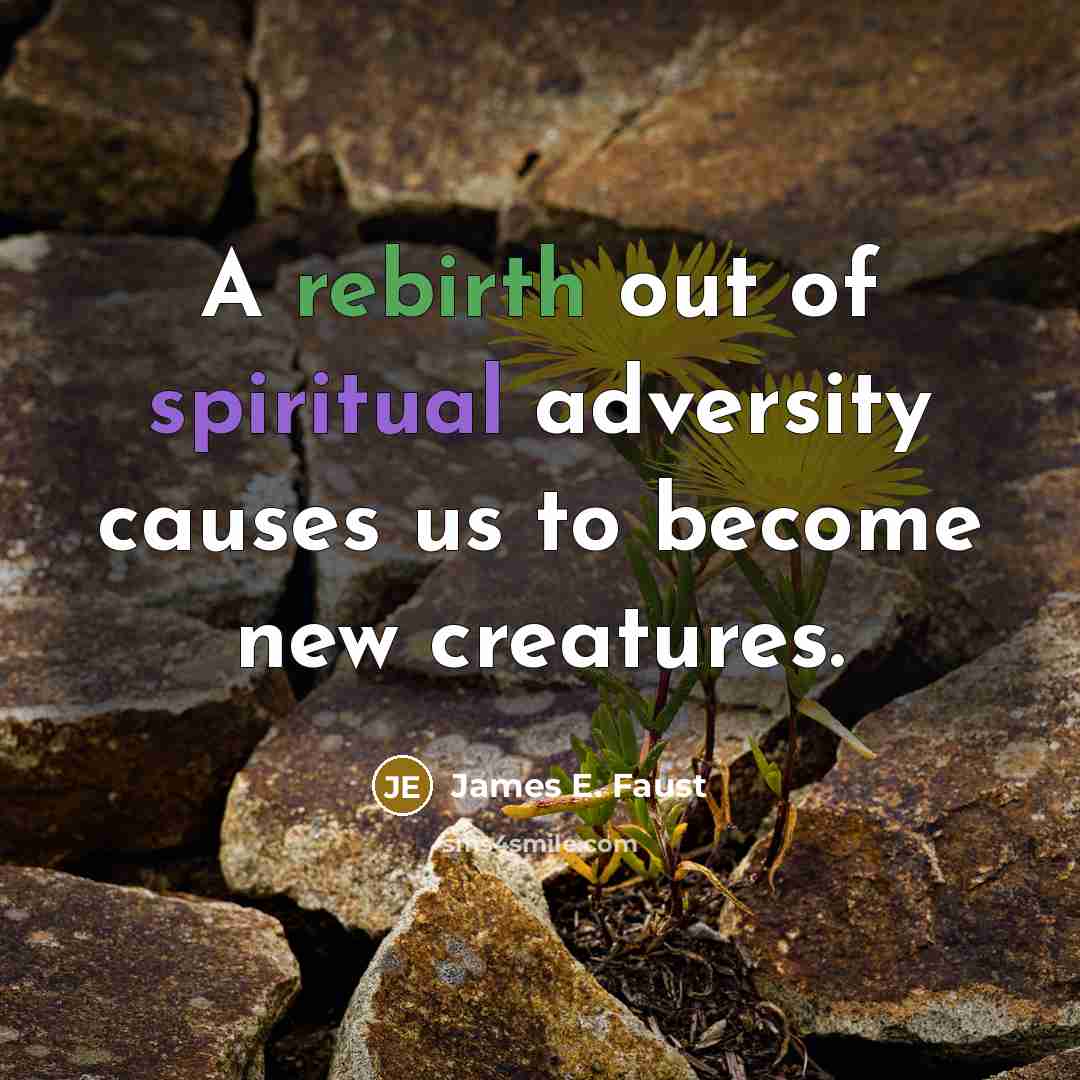 “A rebirth out of spiritual adversity causes us to become…” quote by James E. Faust