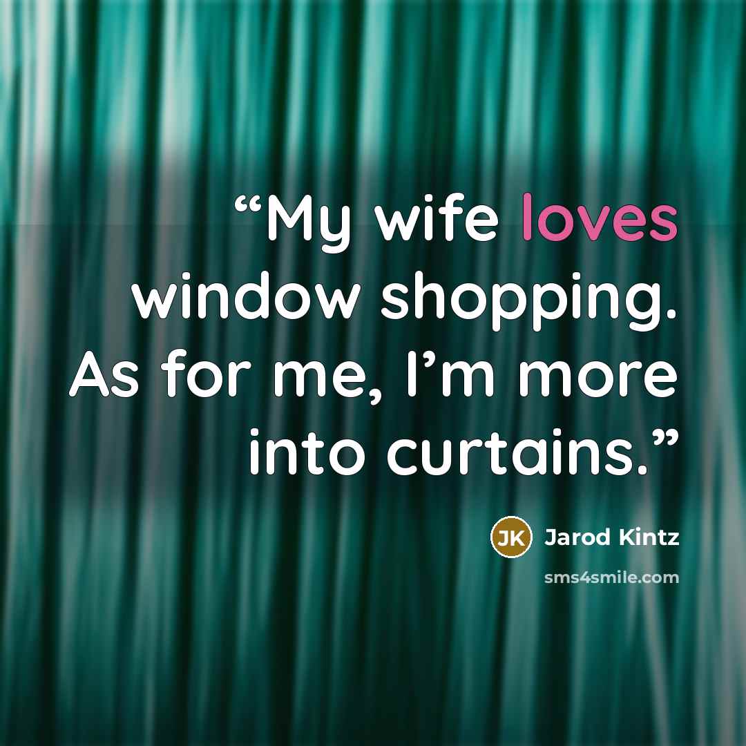 “My wife loves window shopping. As for me, I’m more into curtains.” quote by Jarod Kintz