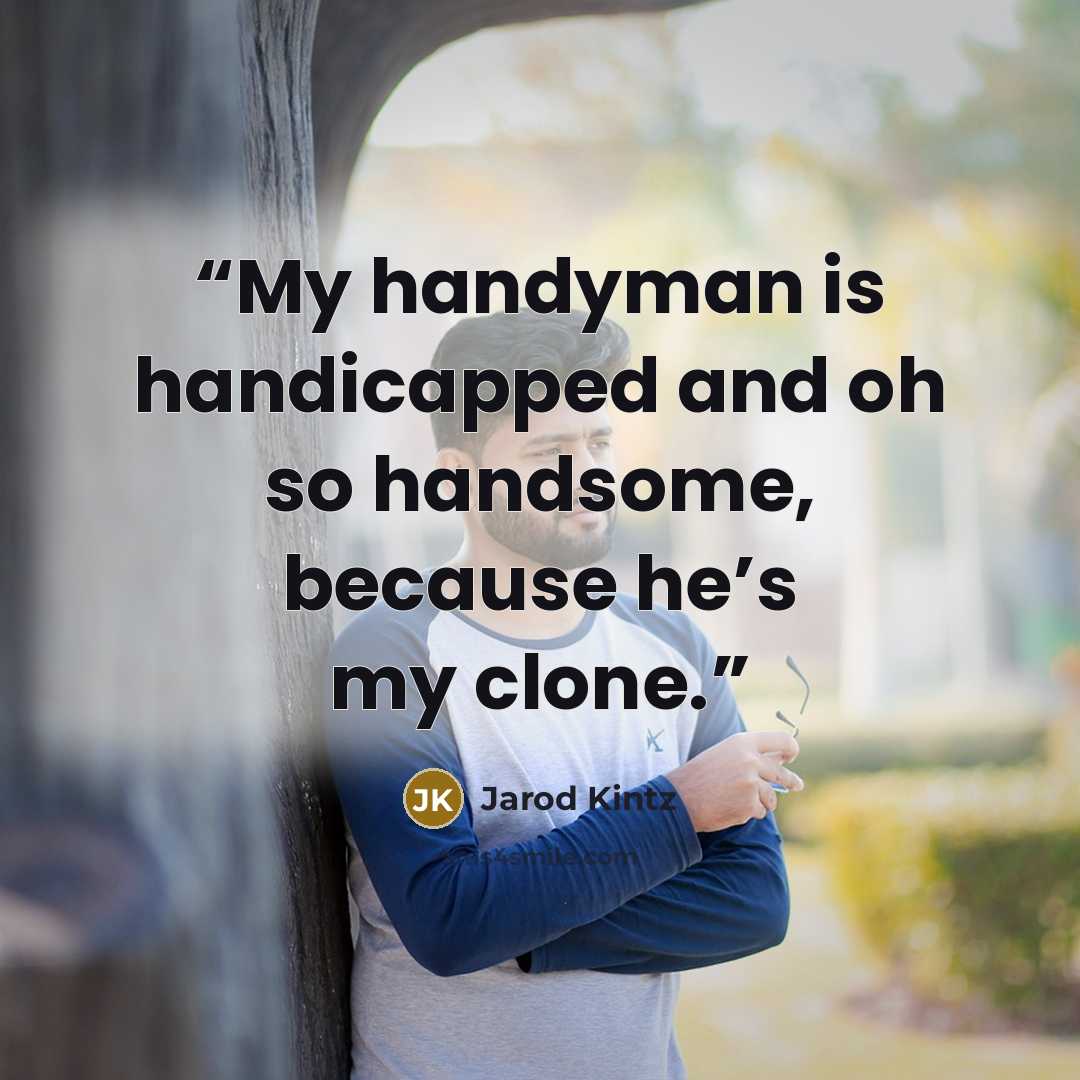 “My handyman is handicapped and oh so handsome, because he’s my clone.” quote by Jarod Kintz