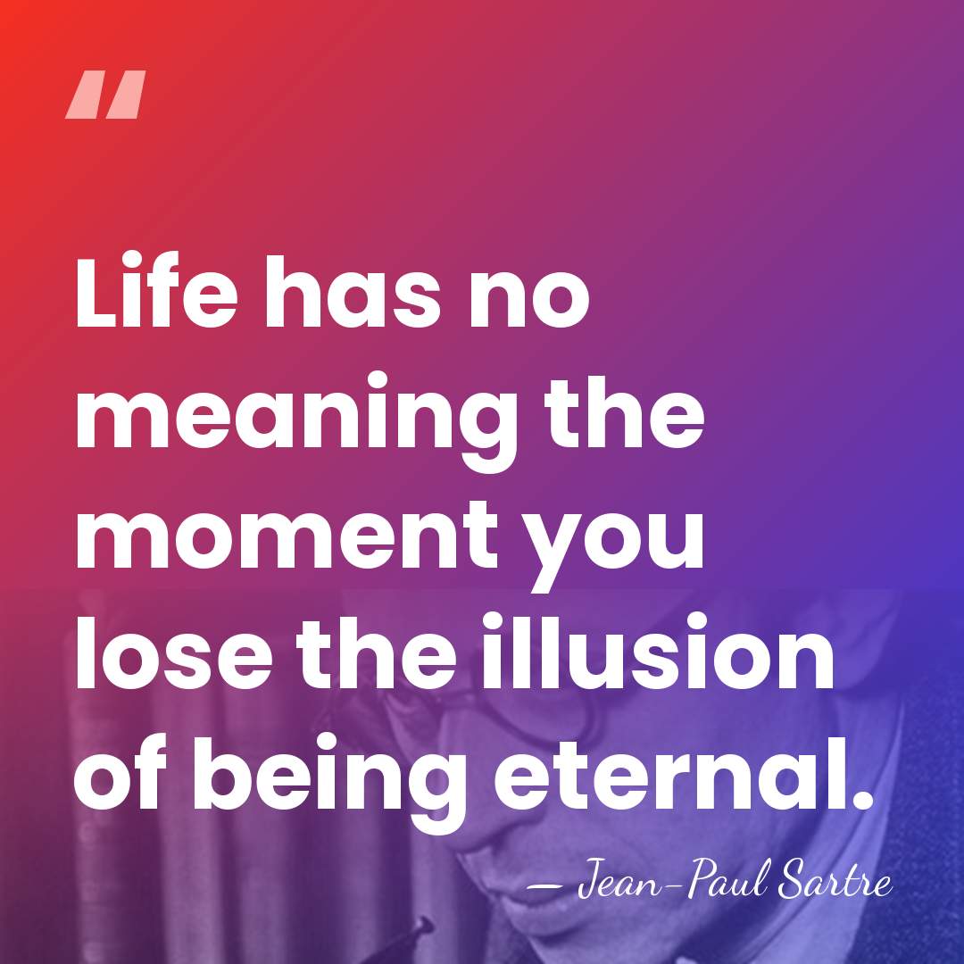 Life has no meaning the moment you lose the illusion of being&hellip; - Jean-Paul Sartre